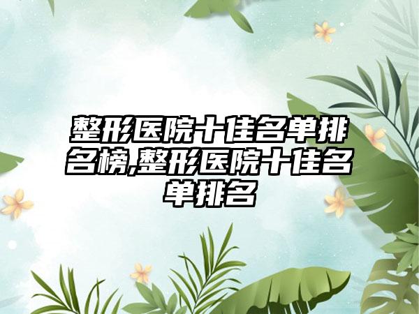 整形医院十佳名单排名榜,整形医院十佳名单排名