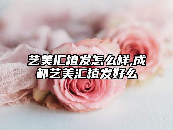 艺美汇植发怎么样,成都艺美汇植发好么