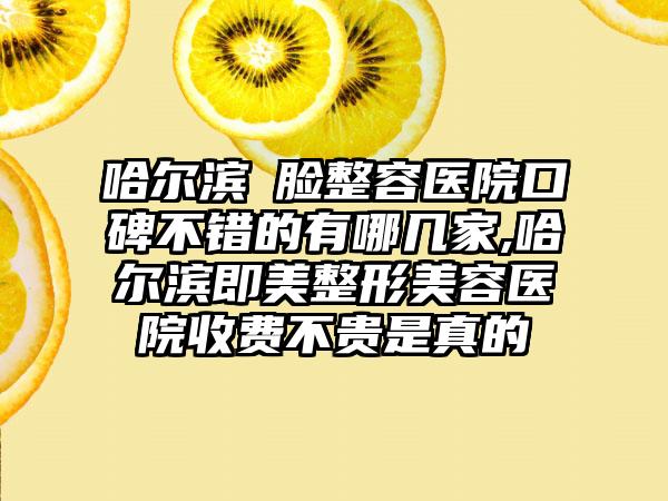 哈尔滨廋脸整容医院口碑不错的有哪几家,哈尔滨即美整形美容医院收费不贵是真的