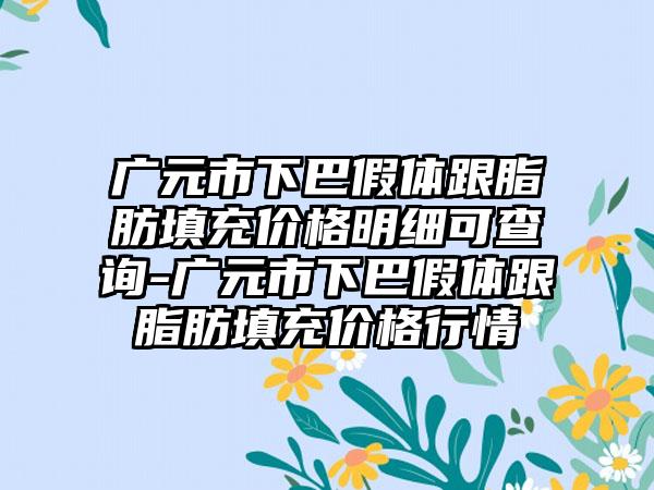 广元市下巴假体跟脂肪填充价格明细可查询-广元市下巴假体跟脂肪填充价格行情