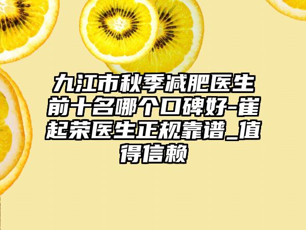 九江市秋季减肥医生前十名哪个口碑好-崔起荣医生正规靠谱_值得信赖