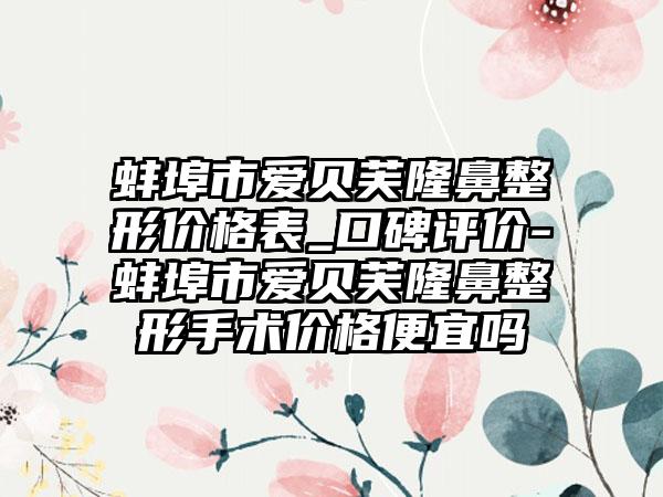 蚌埠市爱贝芙七元价格表_口碑评价-蚌埠市爱贝芙七元手术价格便宜吗