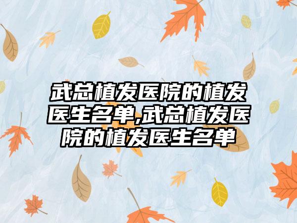 武总植发医院的植发医生名单,武总植发医院的植发医生名单