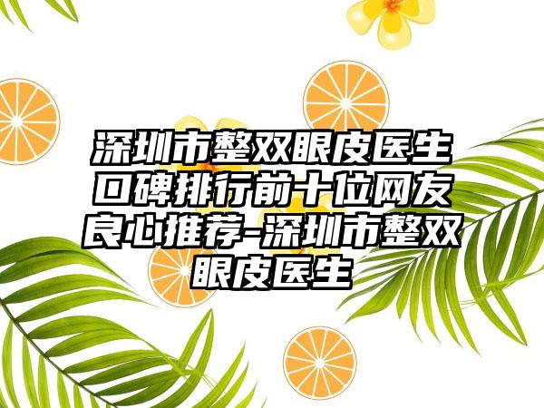 深圳市整双眼皮医生口碑排行前十位网友良心推荐-深圳市整双眼皮医生