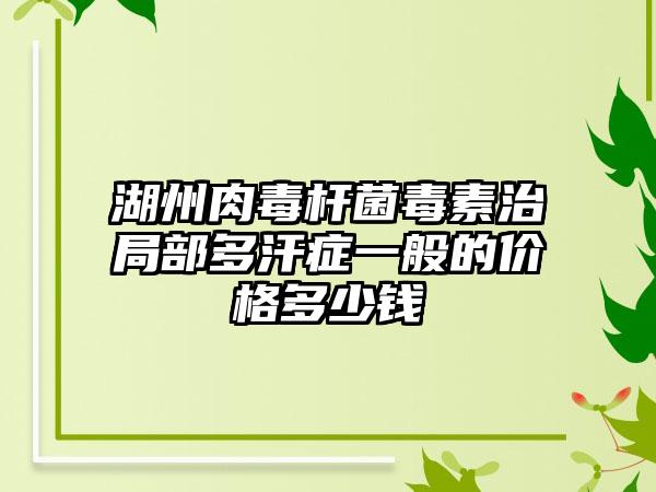 湖州肉毒杆菌毒素治局部多汗症一般的价格多少钱