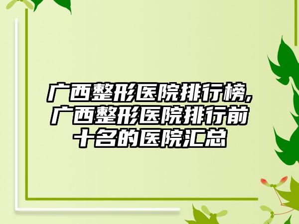 广西整形医院排行榜,广西整形医院排行前十名的医院汇总