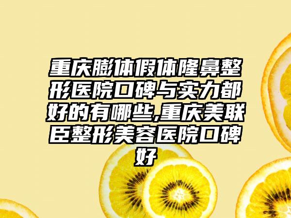 重庆膨体假体七元医院口碑与实力都好的有哪些,重庆美联臣整形美容医院口碑好