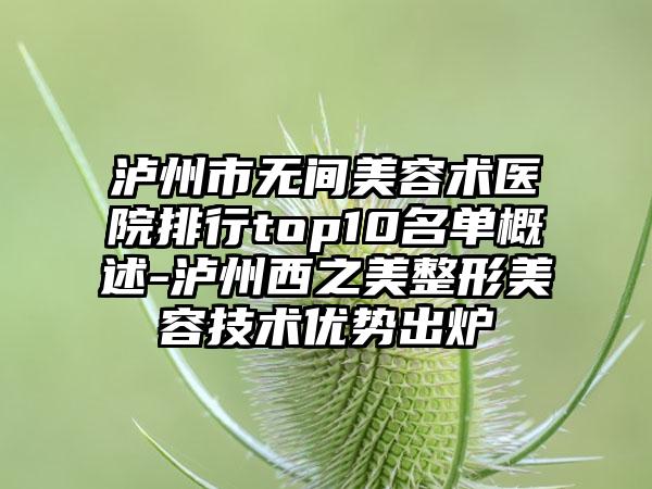 泸州市无间美容术医院排行top10名单概述-泸州西之美整形美容技术优势出炉