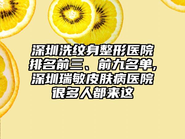 深圳洗纹身整形医院排名前三、前九名单,深圳瑞敏皮肤病医院很多人都来这