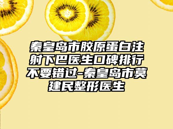 秦皇岛市胶原蛋白注射下巴医生口碑排行不要错过-秦皇岛市莫建民整形医生