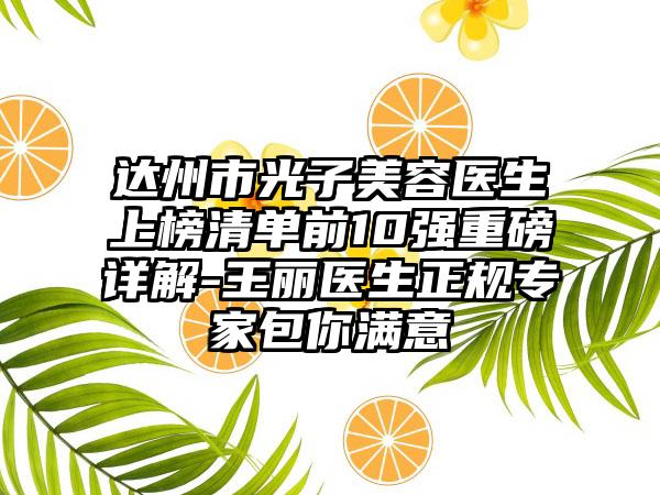 达州市光子美容医生上榜清单前10强重磅详解-王丽医生正规骨干医生包你满意