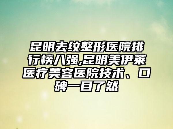 昆明去纹整形医院排行榜八强,昆明美伊莱医疗美容医院技术、口碑一目了然