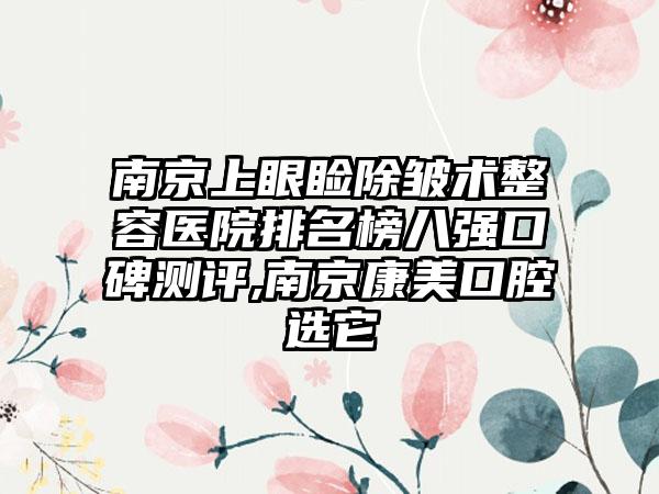 南京上眼睑除皱术整容医院排名榜八强口碑测评,南京康美口腔选它