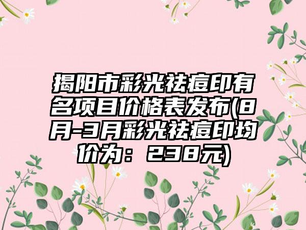 揭阳市彩光祛痘印有名项目价格表发布(8月-3月彩光祛痘印均价为：238元)