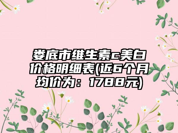 娄底市维生素c美白价格明细表(近6个月均价为：1788元)