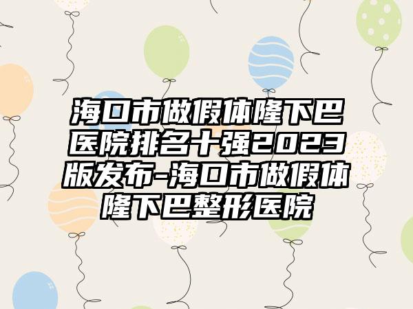 海口市做假体隆下巴医院排名十强2023版发布-海口市做假体隆下巴整形医院