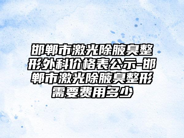 邯郸市激光除腋臭整形外科价格表公示-邯郸市激光除腋臭整形需要费用多少