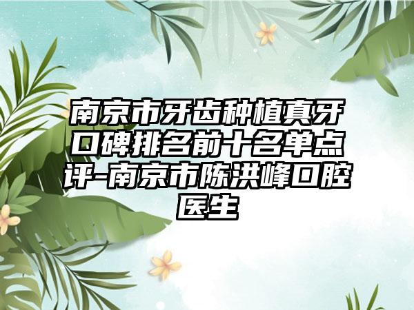 南京市牙齿种植真牙口碑排名前十名单点评-南京市陈洪峰口腔医生