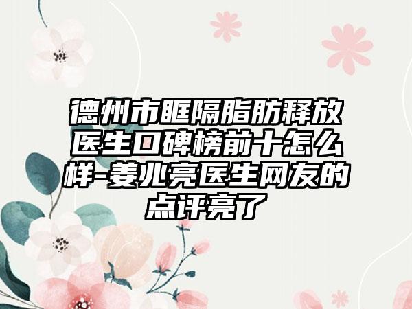 德州市眶隔脂肪释放医生口碑榜前十怎么样-姜兆亮医生网友的点评亮了