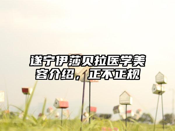 遂宁伊莎贝拉医学美容介绍，正不正规