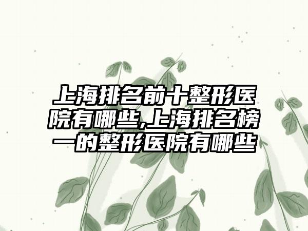 上海排名前十整形医院有哪些,上海排名榜一的整形医院有哪些