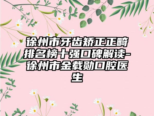 徐州市牙齿矫正正畸排名榜十强口碑解读-徐州市金载勋口腔医生