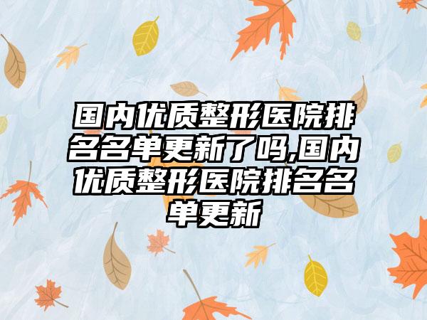 国内优质整形医院排名名单更新了吗,国内优质整形医院排名名单更新