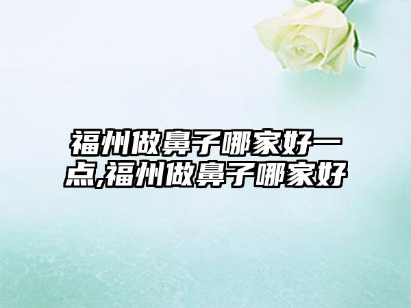 福州做鼻子哪家好一点,福州做鼻子哪家好