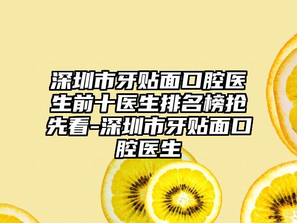 深圳市牙贴面口腔医生前十医生排名榜抢先看-深圳市牙贴面口腔医生