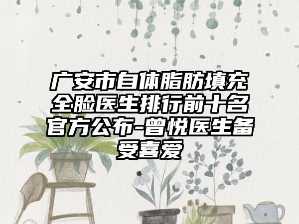 广安市自体脂肪填充全脸医生排行前十名官方公布-曾悦医生备受喜爱