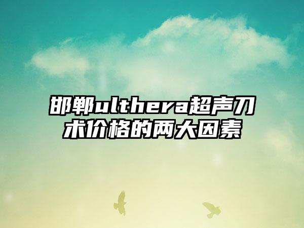 邯郸ulthera超声刀术价格的两大因素