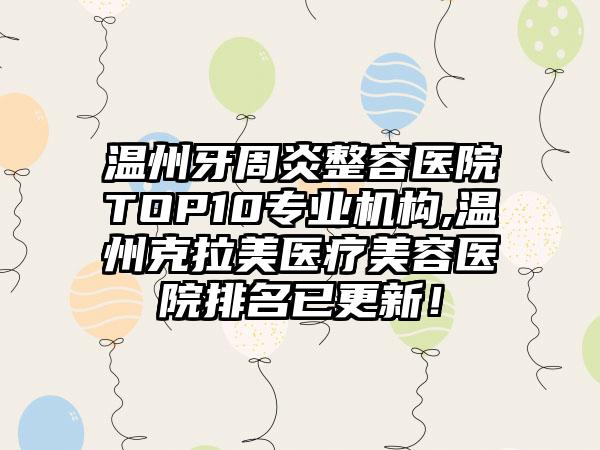 温州牙周炎整容医院TOP10正规机构,温州克拉美医疗美容医院排名已更新！