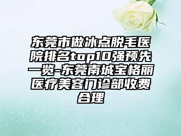 东莞市做冰点脱毛医院排名top10强预先一览-东莞南城宝格丽医疗美容门诊部收费合理