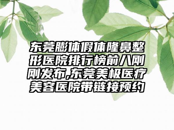 东莞膨体假体七元医院排行榜前八刚刚发布,东莞美极医疗美容医院带链接预约