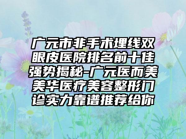 广元市非手术埋线双眼皮医院排名前十佳强势揭秘-广元医而美美华医疗美容整形门诊实力靠谱推荐给你