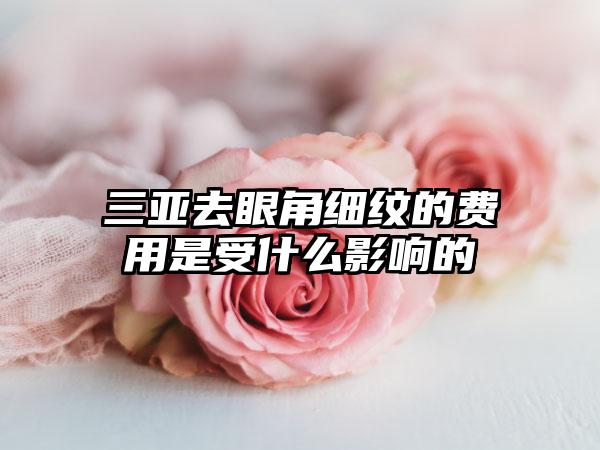 三亚去眼角细纹的费用是受什么影响的