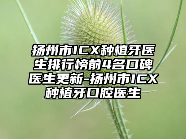 扬州市ICX种植牙医生排行榜前4名口碑医生更新-扬州市ICX种植牙口腔医生