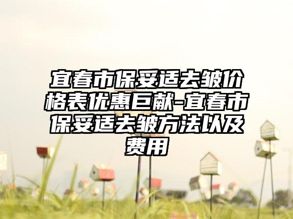 宜春市保妥适去皱价格表优惠巨献-宜春市保妥适去皱方法以及费用