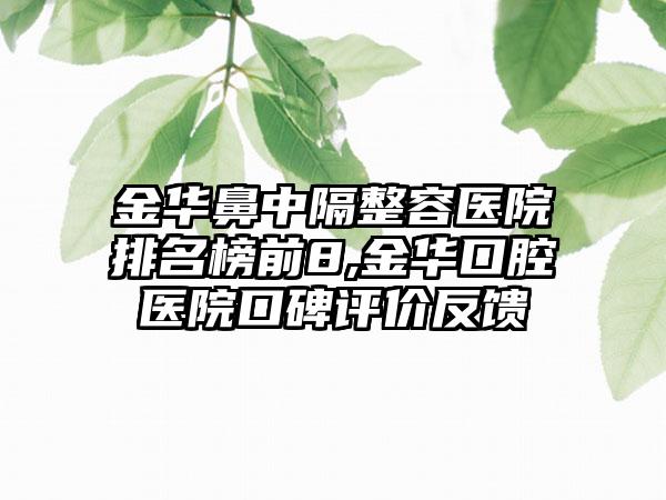 金华鼻中隔整容医院排名榜前8,金华口腔医院口碑评价反馈