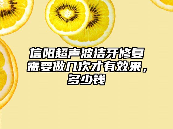 信阳超声波洁牙修复需要做几次才有成果，多少钱