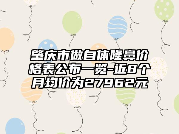 肇庆市做自体隆鼻价格表公布一览-近8个月均价为27962元