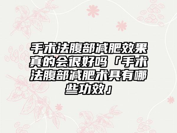 手术法腹部减肥成果真的会良好吗「手术法腹部减肥术具有哪些功效」