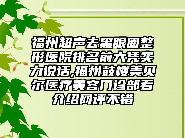 福州超声去黑眼圈整形医院排名前六凭实力说话,福州鼓楼美贝尔医疗美容门诊部看介绍网评不错