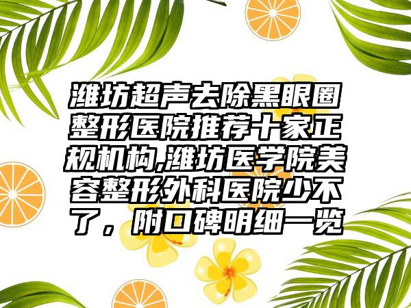 潍坊超声去除黑眼圈整形医院推荐十家正规机构,潍坊医学院美容整形外科医院少不了，附口碑明细一览