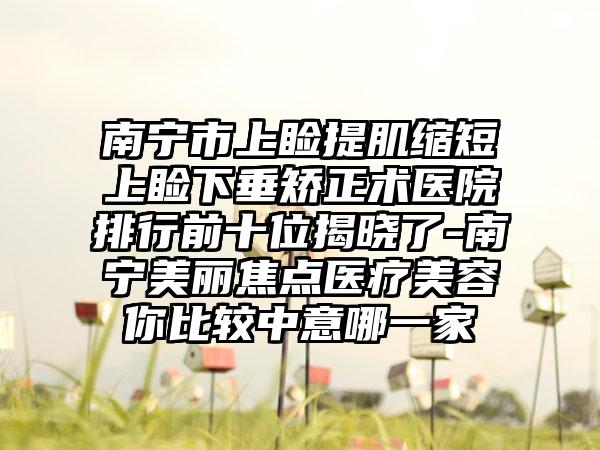 南宁市上睑提肌缩短上睑下垂矫正术医院排行前十位揭晓了-南宁美丽焦点医疗美容你比较中意哪一家