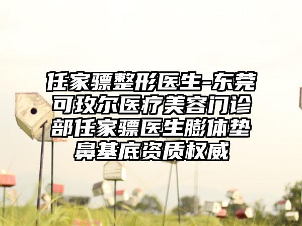 任家骠整形医生-东莞可玫尔医疗美容门诊部任家骠医生膨体垫鼻基底资质权威