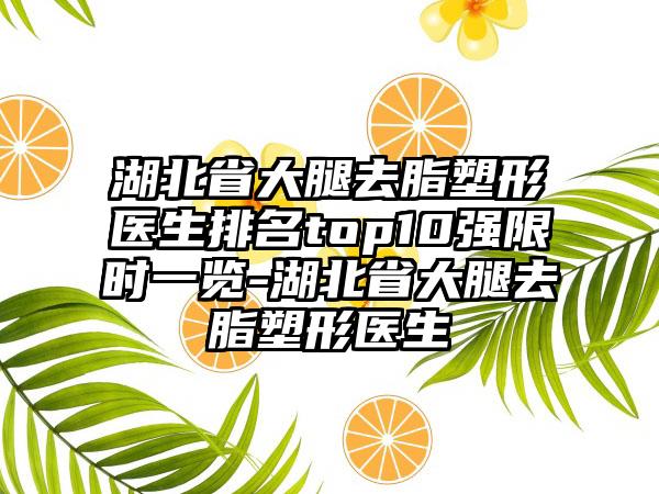 湖北省大腿去脂塑形医生排名top10强限时一览-湖北省大腿去脂塑形医生