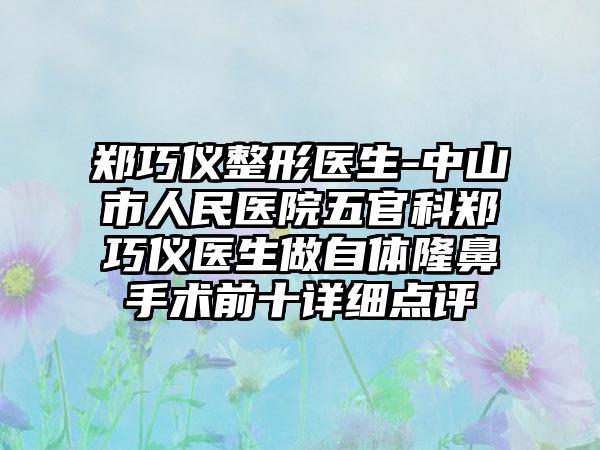 郑巧仪整形医生-中山市人民医院五官科郑巧仪医生做自体隆鼻手术前十详细点评