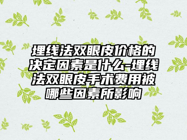 埋线法双眼皮价格的决定因素是什么-埋线法双眼皮手术费用被哪些因素所影响