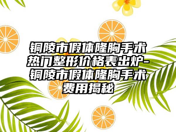 铜陵市假体隆胸手术热门整形价格表出炉-铜陵市假体隆胸手术费用揭秘